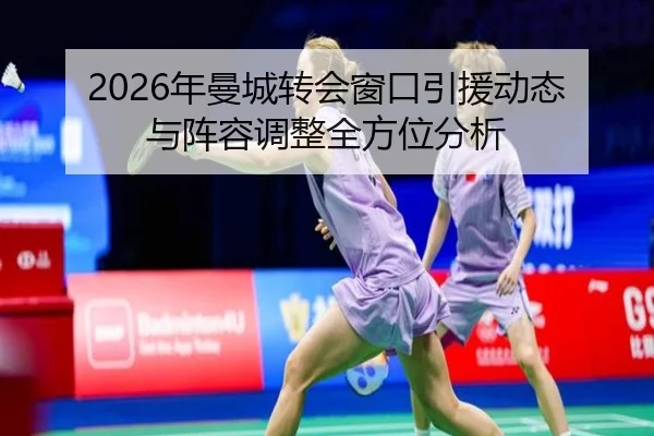 2026年曼城转会窗口引援动态与阵容调整全方位分析